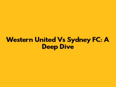 Western United Vs Sydney FC: A Deep Dive