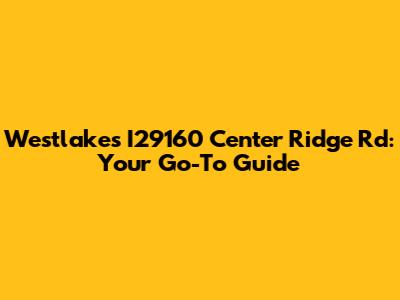 Westlake's I29160 Center Ridge Rd: Your Go-To Guide