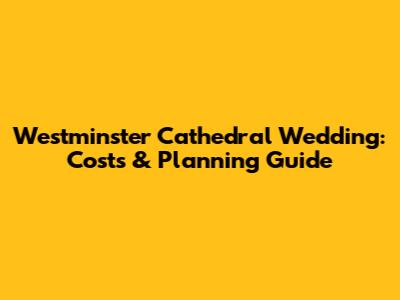 Westminster Cathedral Wedding: Costs & Planning Guide