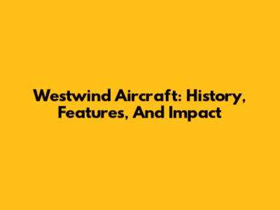 Westwind Aircraft: History, Features, And Impact