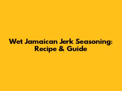 Wet Jamaican Jerk Seasoning: Recipe & Guide