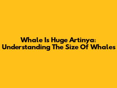 Whale Is Huge Artinya: Understanding The Size Of Whales