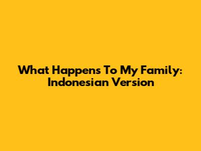 What Happens To My Family: Indonesian Version