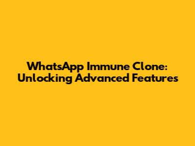 WhatsApp Immune Clone: Unlocking Advanced Features