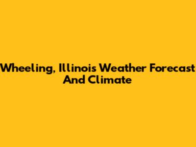 Wheeling, Illinois Weather Forecast And Climate