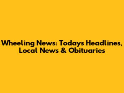 Wheeling News: Today's Headlines, Local News & Obituaries