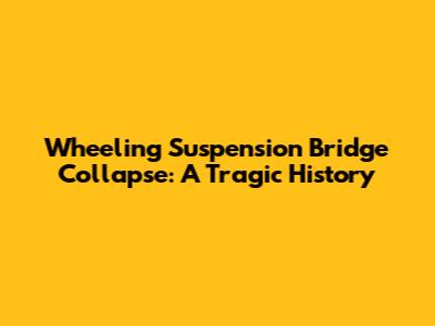 Wheeling Suspension Bridge Collapse: A Tragic History