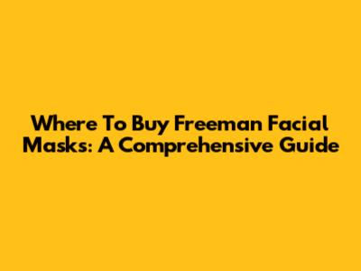 Where To Buy Freeman Facial Masks: A Comprehensive Guide
