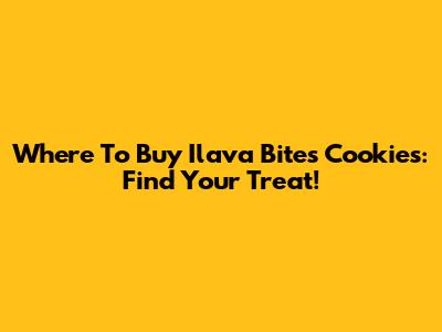 Where To Buy Ilava Bites Cookies: Find Your Treat!