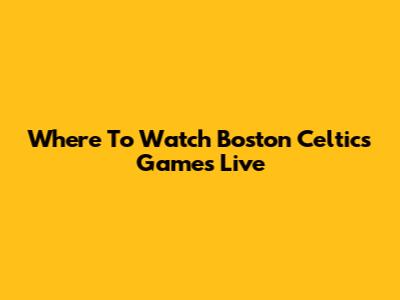 Where To Watch Boston Celtics Games Live