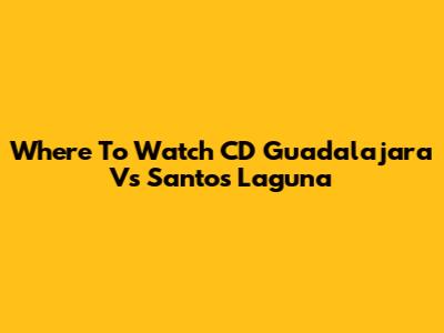 Where To Watch CD Guadalajara Vs Santos Laguna
