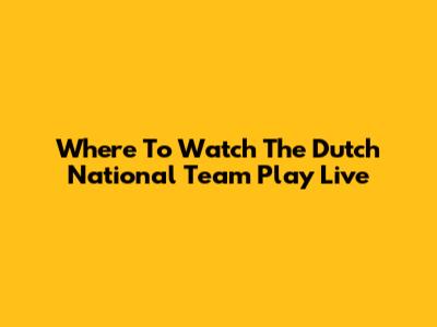 Where To Watch The Dutch National Team Play Live