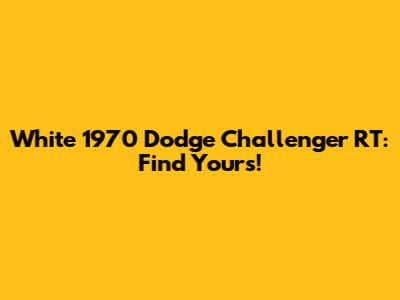 White 1970 Dodge Challenger RT: Find Yours!