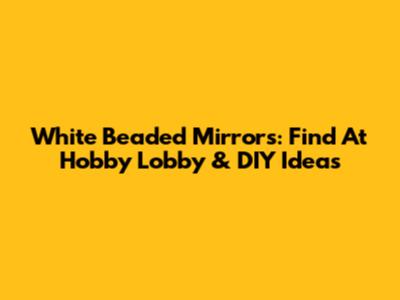 White Beaded Mirrors: Find At Hobby Lobby & DIY Ideas
