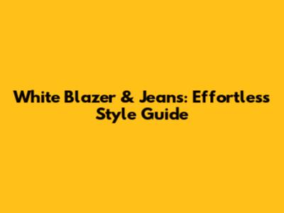 White Blazer & Jeans: Effortless Style Guide