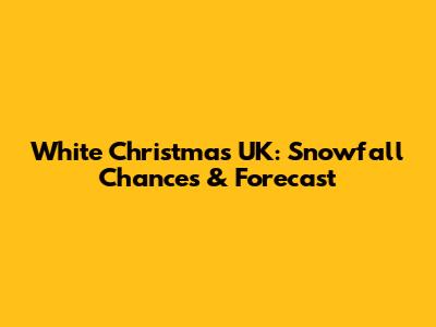 White Christmas UK: Snowfall Chances & Forecast
