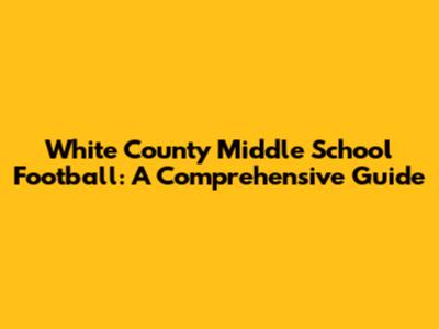 White County Middle School Football: A Comprehensive Guide