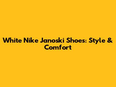White Nike Janoski Shoes: Style & Comfort