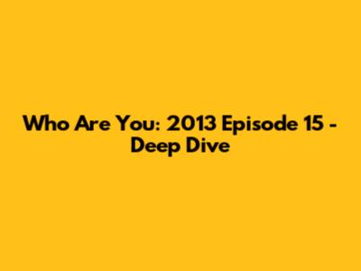 Who Are You: 2013 Episode 15 - Deep Dive