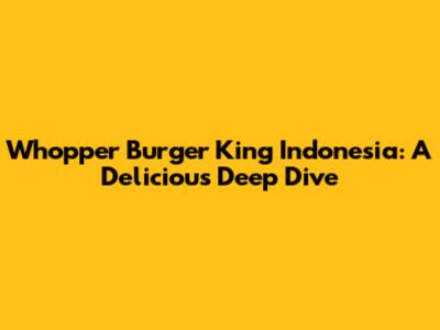 Whopper Burger King Indonesia: A Delicious Deep Dive