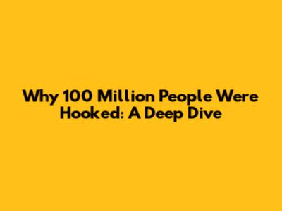 Why 100 Million People Were Hooked: A Deep Dive