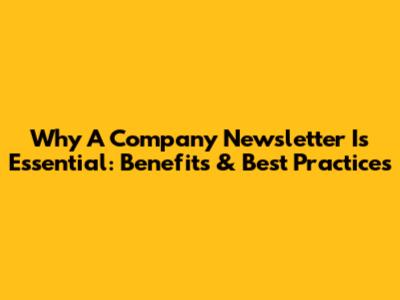 Why A Company Newsletter Is Essential: Benefits & Best Practices