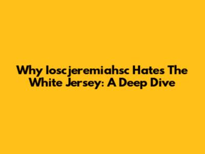 Why Ioscjeremiahsc Hates The White Jersey: A Deep Dive