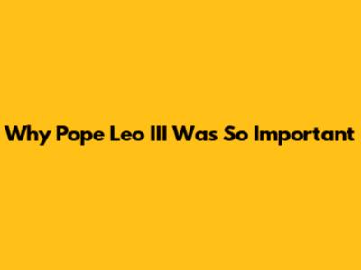 Why Pope Leo III Was So Important