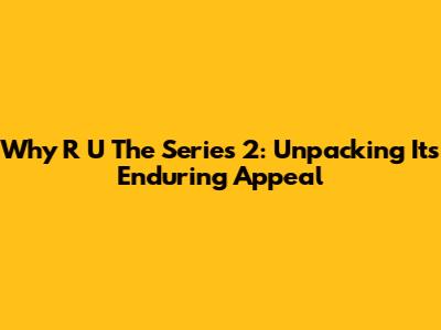 Why R U The Series 2: Unpacking Its Enduring Appeal