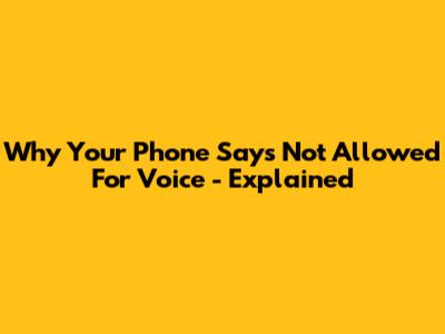 Why Your Phone Says 'Not Allowed For Voice' - Explained