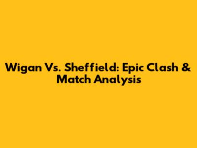 Wigan Vs. Sheffield: Epic Clash & Match Analysis