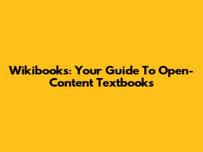 Wikibooks: Your Guide To Open-Content Textbooks