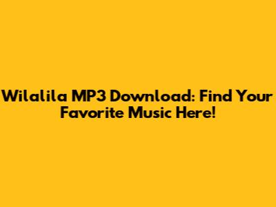 Wilalila MP3 Download: Find Your Favorite Music Here!