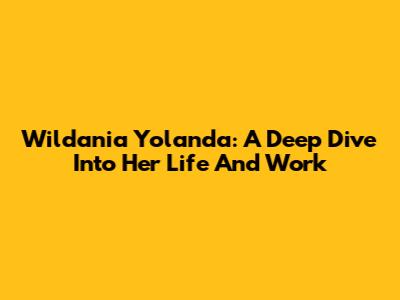 Wildania Yolanda: A Deep Dive Into Her Life And Work