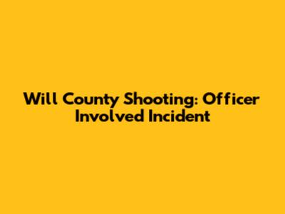 Will County Shooting: Officer Involved Incident