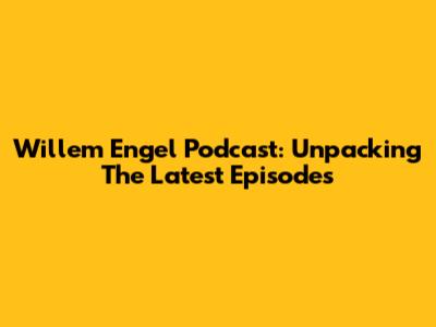 Willem Engel Podcast: Unpacking The Latest Episodes
