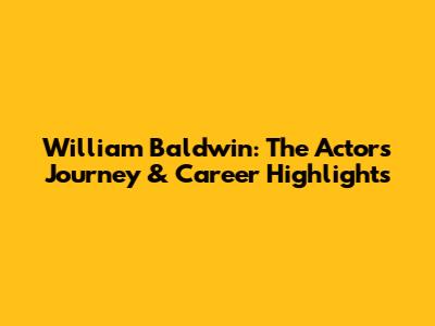 William Baldwin: The Actor's Journey & Career Highlights