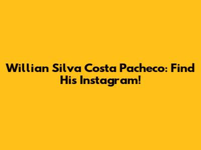 Willian Silva Costa Pacheco: Find His Instagram!