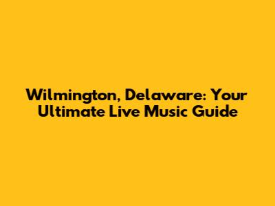 Wilmington, Delaware: Your Ultimate Live Music Guide