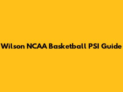 Wilson NCAA Basketball PSI Guide