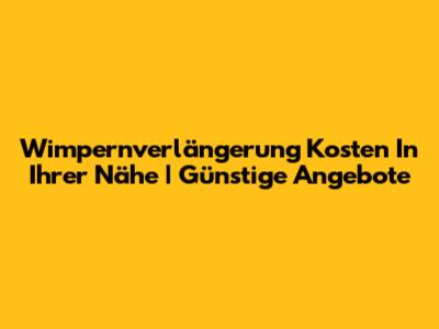 Wimpernverlängerung Kosten In Ihrer Nähe | Günstige Angebote