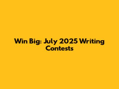 Win Big: July 2025 Writing Contests