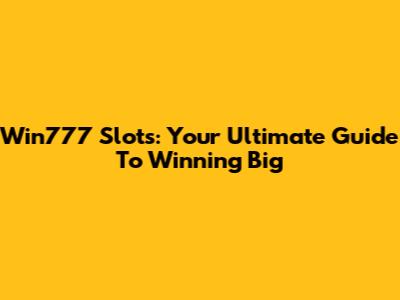 Win777 Slots: Your Ultimate Guide To Winning Big
