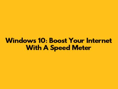 Windows 10: Boost Your Internet With A Speed Meter