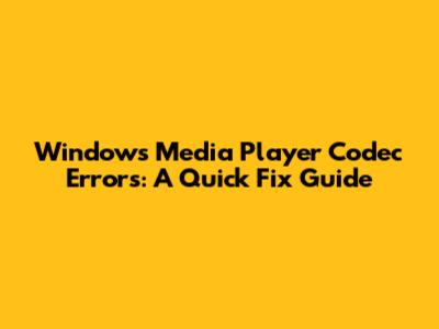 Windows Media Player Codec Errors: A Quick Fix Guide