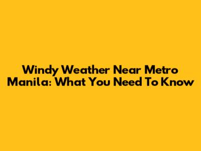 Windy Weather Near Metro Manila: What You Need To Know