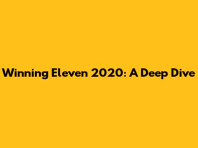 Winning Eleven 2020: A Deep Dive