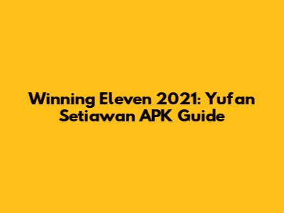 Winning Eleven 2021: Yufan Setiawan APK Guide