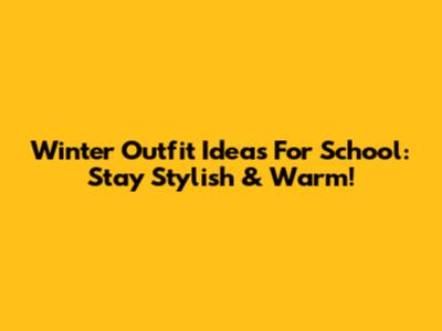 Winter Outfit Ideas For School: Stay Stylish & Warm!