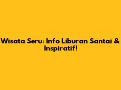 Wisata Seru: Info Liburan Santai & Inspiratif!
